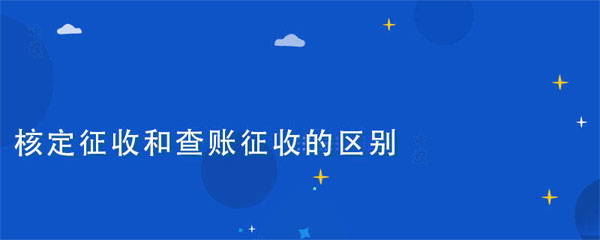 核定征收和查账征收的区别在于什么？