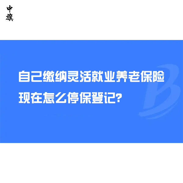 自己缴纳灵活就业养老保险，现在怎么停保登记？